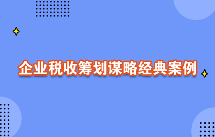 【0元课】企业税收筹划谋略经典案例