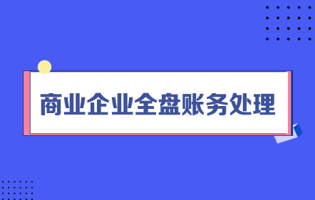 【免費課】商業(yè)企業(yè)全盤賬務(wù)處理