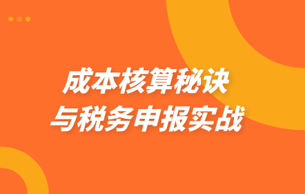 成本核算秘訣與稅務(wù)申報實(shí)戰(zhàn)