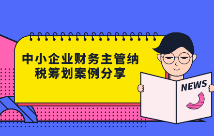 中小企業(yè)財(cái)務(wù)主管納稅籌劃案例分享