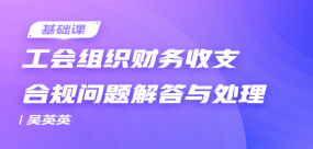 工會(huì)組織財(cái)務(wù)收支合規(guī)問題解答與處理