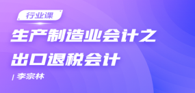 生產(chǎn)制造業(yè)會計之出口退稅會計