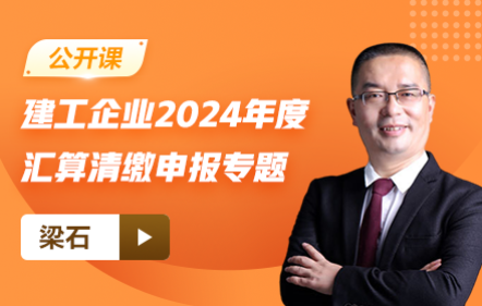 【免費(fèi)課】建工企業(yè)2024年度匯算清繳申報(bào)專題